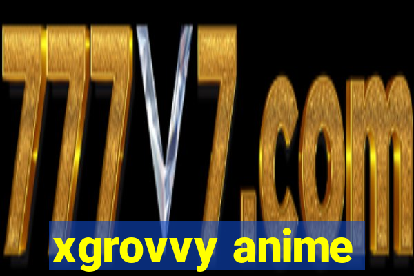 xgrovvy anime